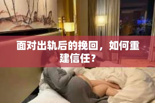 面对出轨后的挽回，如何重建信任？