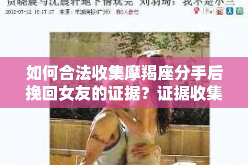 如何合法收集摩羯座分手后挽回女友的证据？证据收集策略与法律风险防范