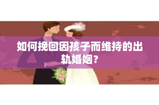 如何挽回因孩子而维持的出轨婚姻？