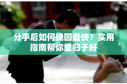 分手后如何挽回最快?实用指南帮你重归于好 分手后如何挽回最快?实用指南帮你重归于好