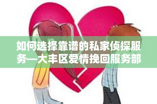 如何选择靠谱的私家侦探服务—大丰区爱情挽回服务部选择指南
