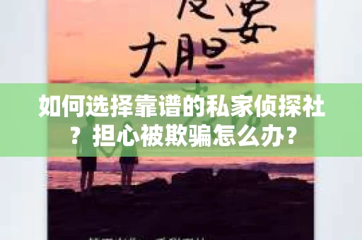 如何选择靠谱的私家侦探社?担心被欺骗怎么办? 如何选择靠谱的私家侦探社?担心被欺骗怎么办?