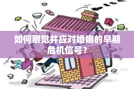 如何察觉并应对婚姻的早期危机信号？