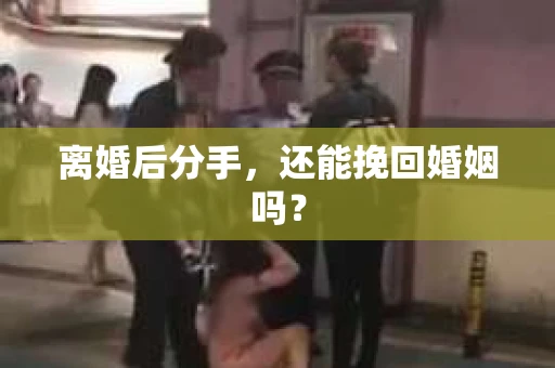 离婚后分手，还能挽回婚姻吗？