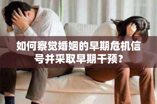 如何察觉婚姻的早期危机信号并采取早期干预？