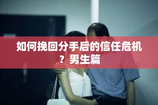 如何挽回分手后的信任危机？男生篇
