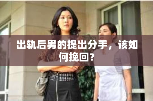 出轨后男的提出分手,该如何挽回? 出轨后男的提出分手,该如何挽回?