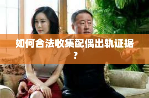 如何合法收集配偶出轨证据？