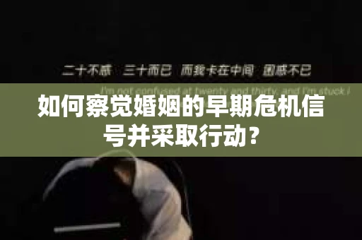 如何察觉婚姻的早期危机信号并采取行动？
