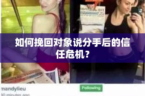 如何挽回对象说分手后的信任危机？