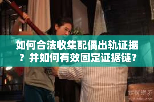 如何合法收集配偶出轨证据?并如何有效固定证据链? 如何合法收集配偶出轨证据?并如何有效固定证据链?