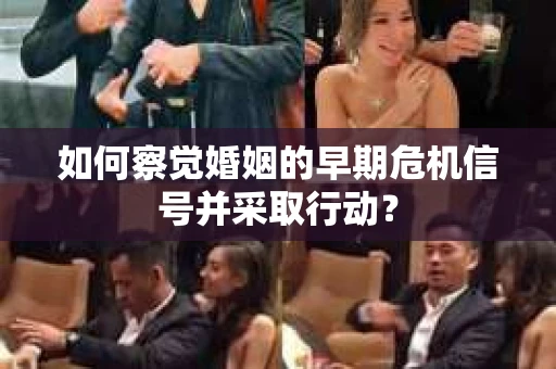 如何察觉婚姻的早期危机信号并采取行动? 如何察觉婚姻的早期危机信号并采取行动?