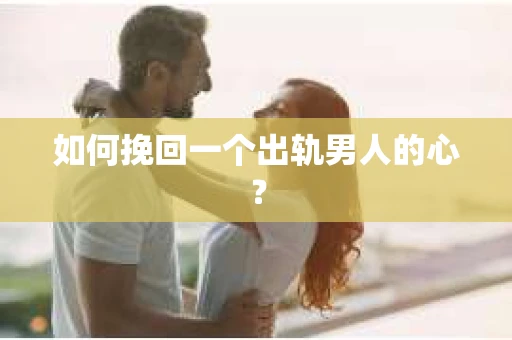 如何挽回一个出轨男人的心？