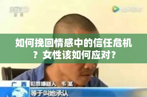 如何挽回情感中的信任危机?女性该如何应对? 如何挽回情感中的信任危机?女性该如何应对?