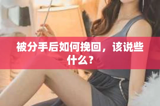 被分手后如何挽回，该说些什么？