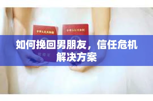 如何挽回男朋友,信任危机解决方案 如何挽回男朋友,信任危机解决方案