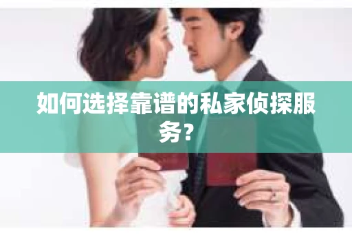 如何选择靠谱的私家侦探服务？