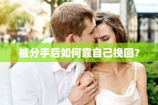 被分手后如何靠自己挽回? 被分手后如何靠自己挽回?