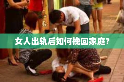 女人出轨后如何挽回家庭？