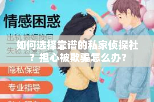 如何选择靠谱的私家侦探社？担心被欺骗怎么办？