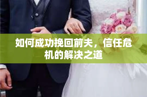 如何成功挽回前夫，信任危机的解决之道