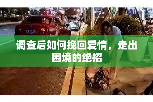 调查后如何挽回爱情，走出困境的绝招
