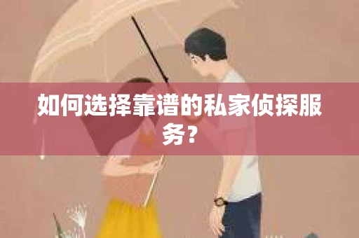 如何选择靠谱的私家侦探服务？