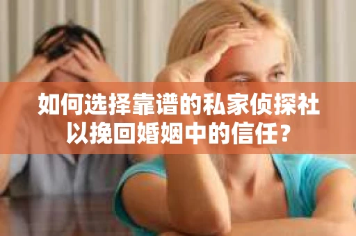 如何选择靠谱的私家侦探社以挽回婚姻中的信任? 如何选择靠谱的私家侦探社以挽回婚姻中的信任?