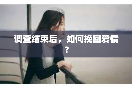 调查结束后,如何挽回爱情? 调查结束后,如何挽回爱情?
