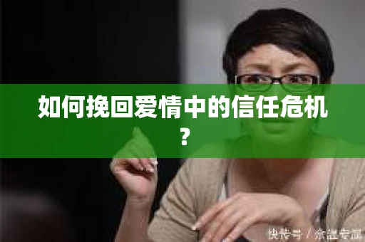 如何挽回爱情中的信任危机? 如何挽回爱情中的信任危机?