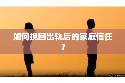 如何挽回出轨后的家庭信任? 如何挽回出轨后的家庭信任?