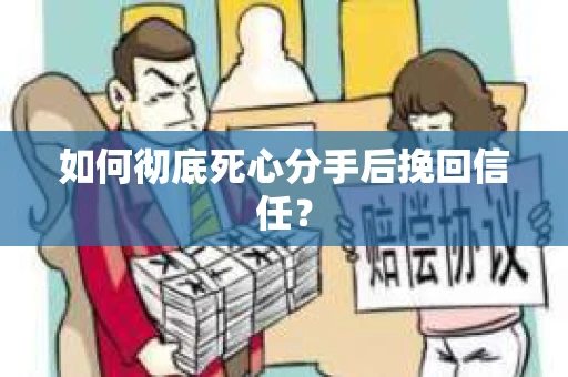 如何彻底死心分手后挽回信任? 如何彻底死心分手后挽回信任?