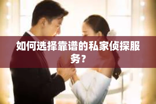 如何选择靠谱的私家侦探服务? 如何选择靠谱的私家侦探服务?