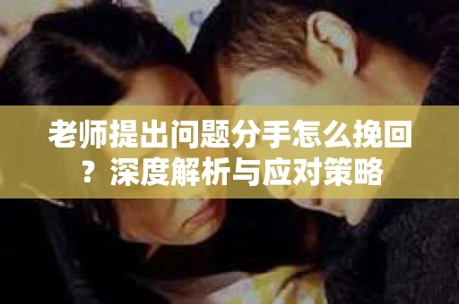 老师提出问题分手怎么挽回?深度解析与应对策略 老师提出问题分手怎么挽回?深度解析与应对策略