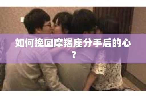 如何挽回摩羯座分手后的心？