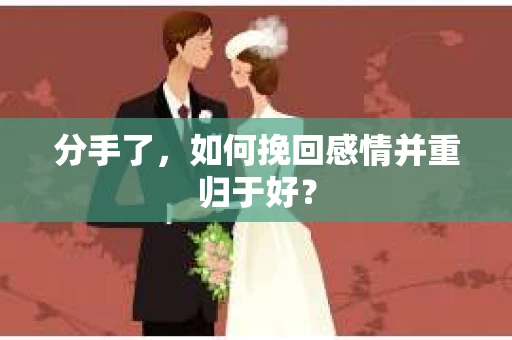 分手了，如何挽回感情并重归于好？