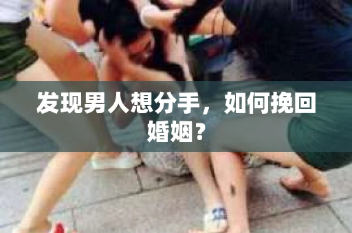 发现男人想分手,如何挽回婚姻? 发现男人想分手,如何挽回婚姻?