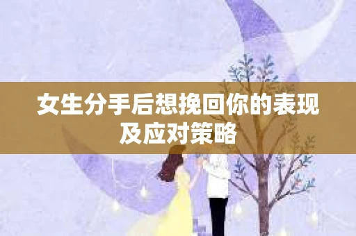 女生分手后想挽回你的表现及应对策略
