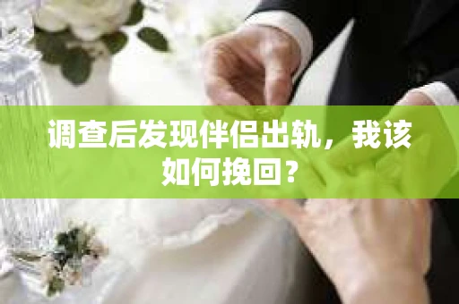 调查后发现伴侣出轨，我该如何挽回？
