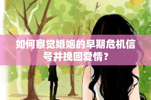 如何察觉婚姻的早期危机信号并挽回爱情? 如何察觉婚姻的早期危机信号并挽回爱情?