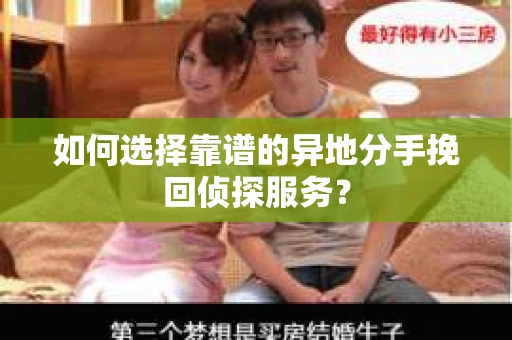 如何选择靠谱的异地分手挽回侦探服务? 如何选择靠谱的异地分手挽回侦探服务?