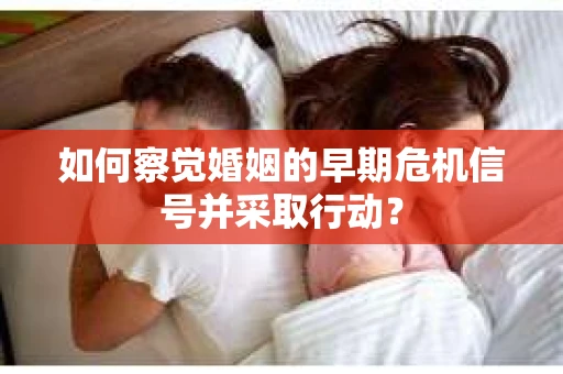 如何察觉婚姻的早期危机信号并采取行动？