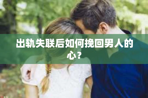 出轨失联后如何挽回男人的心？