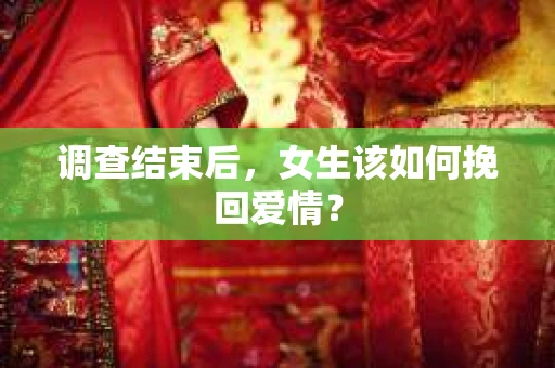 调查结束后，女生该如何挽回爱情？