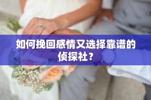 如何挽回感情又选择靠谱的侦探社? 如何挽回感情又选择靠谱的侦探社?