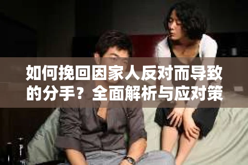 如何挽回因家人反对而导致的分手？全面解析与应对策略