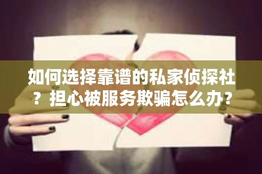 如何选择靠谱的私家侦探社？担心被服务欺骗怎么办？