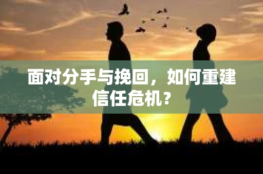 面对分手与挽回，如何重建信任危机？