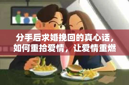 分手后求婚挽回的真心话，如何重拾爱情，让爱情重燃？