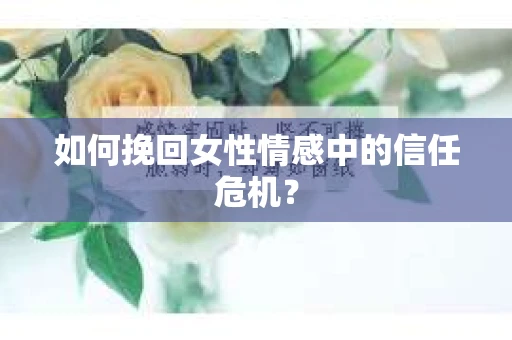 如何挽回女性情感中的信任危机？